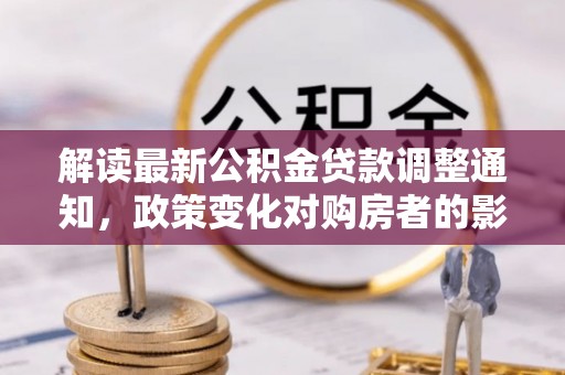 牟定解读最新公积金贷款调整通知，政策变化对购房者的影响