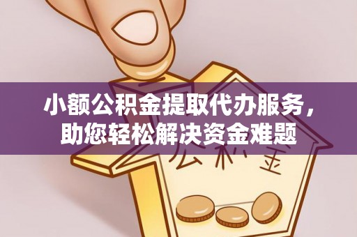 牟定小额公积金提取代办服务，助您轻松解决资金难题