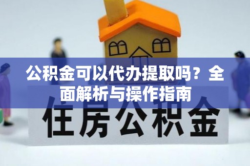 牟定公积金可以代办提取吗？全面解析与操作指南