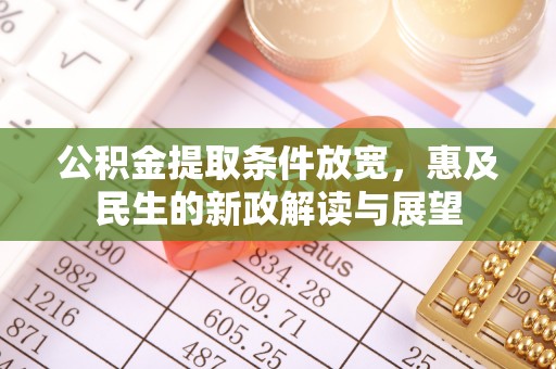 牟定公积金提取条件放宽，惠及民生的新政解读与展望