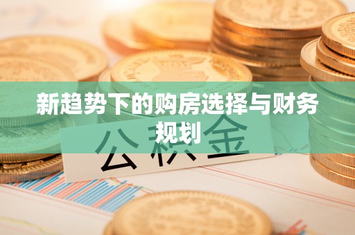 牟定新趋势下的购房选择与财务规划