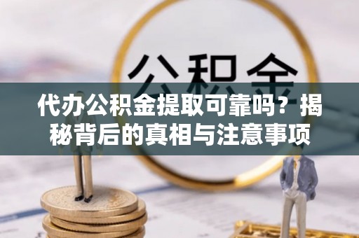 牟定代办公积金提取可靠吗？揭秘背后的真相与注意事项