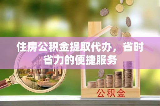 牟定住房公积金提取代办，省时省力的便捷服务
