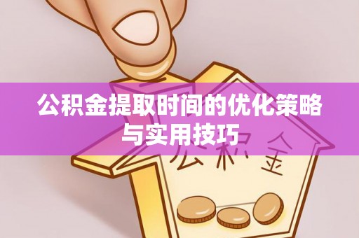牟定公积金提取时间的优化策略与实用技巧