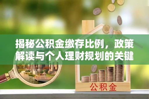 牟定揭秘公积金缴存比例，政策解读与个人理财规划的关键
