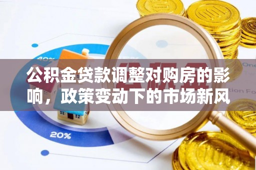 牟定公积金贷款调整对购房的影响，政策变动下的市场新风向