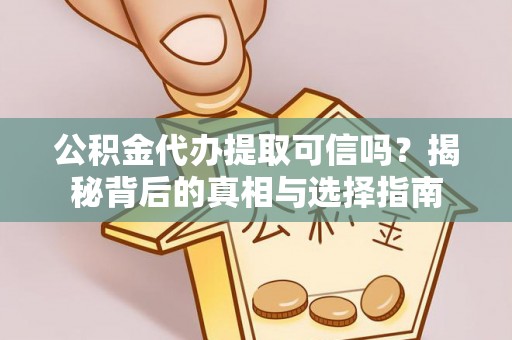 牟定公积金代办提取可信吗？揭秘背后的真相与选择指南