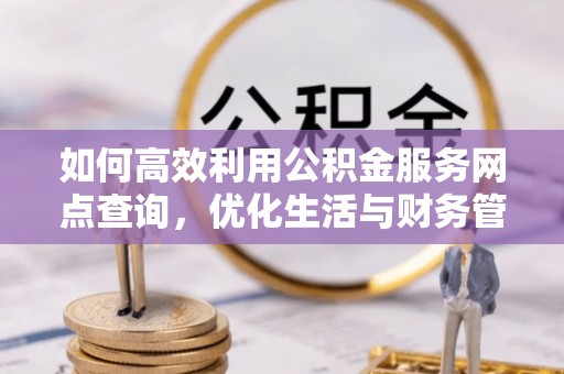牟定如何高效利用公积金服务网点查询，优化生活与财务管理