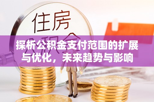 牟定探析公积金支付范围的扩展与优化，未来趋势与影响