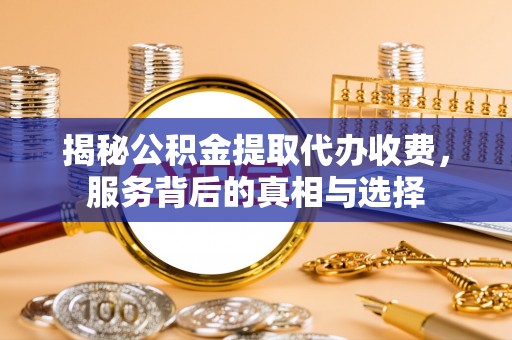 牟定揭秘公积金提取代办收费，服务背后的真相与选择