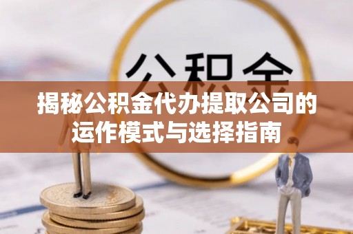 牟定揭秘公积金代办提取公司的运作模式与选择指南