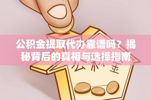 牟定公积金提取代办靠谱吗？揭秘背后的真相与选择指南