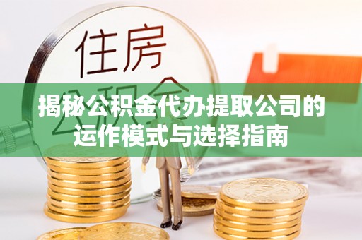 牟定揭秘公积金代办提取公司的运作模式与选择指南