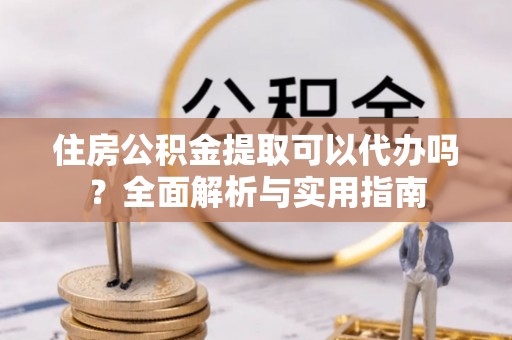 牟定住房公积金提取可以代办吗？全面解析与实用指南