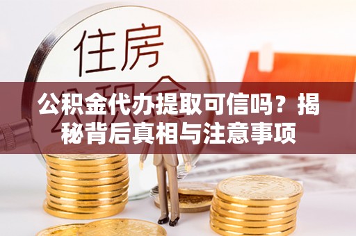 牟定公积金代办提取可信吗？揭秘背后真相与注意事项