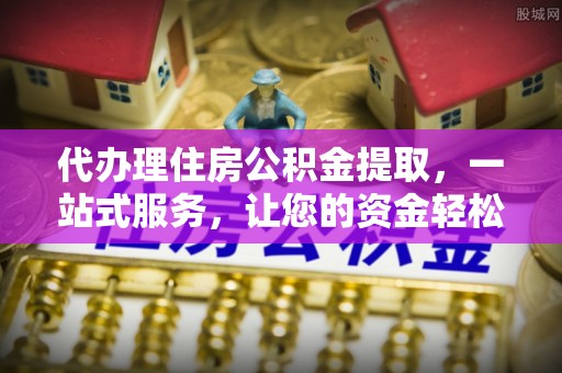 牟定代办理住房公积金提取，一站式服务，让您的资金轻松到账