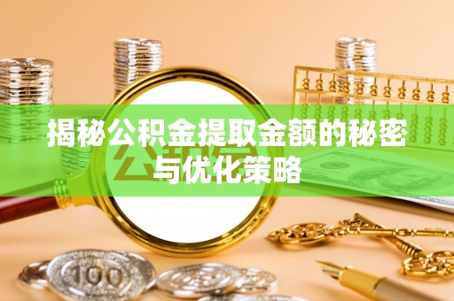 牟定揭秘公积金提取金额的秘密与优化策略