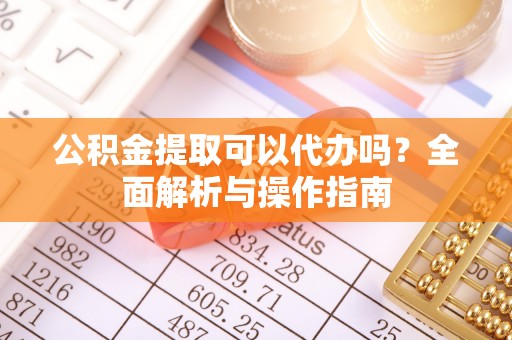 牟定公积金提取可以代办吗？全面解析与操作指南