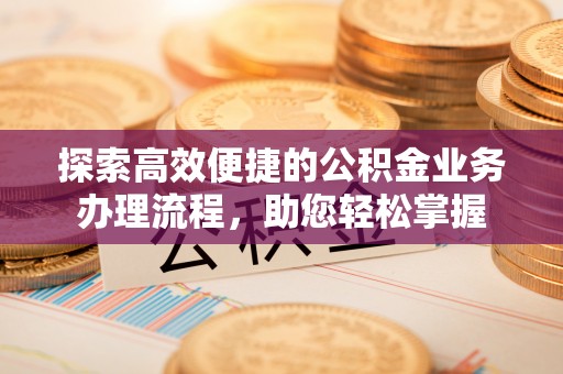 牟定探索高效便捷的公积金业务办理流程，助您轻松掌握