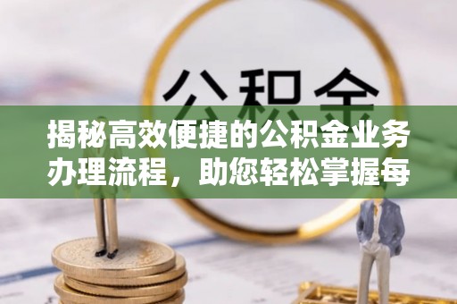 牟定揭秘高效便捷的公积金业务办理流程，助您轻松掌握每一步