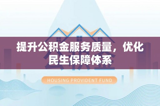 牟定提升公积金服务质量，优化民生保障体系