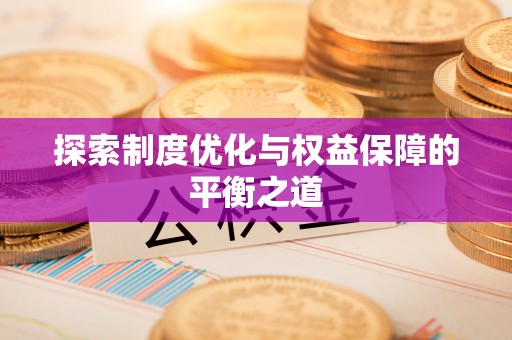 牟定探索制度优化与权益保障的平衡之道