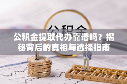 牟定公积金提取代办靠谱吗？揭秘背后的真相与选择指南