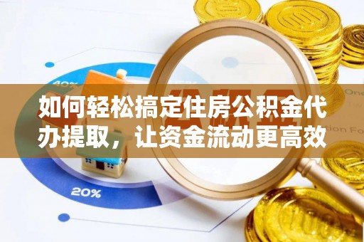 牟定如何轻松搞定住房公积金代办提取，让资金流动更高效