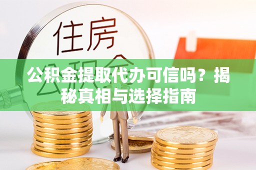 牟定公积金提取代办可信吗？揭秘真相与选择指南