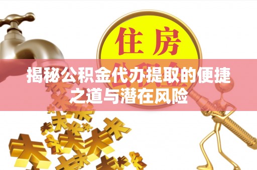 牟定揭秘公积金代办提取的便捷之道与潜在风险
