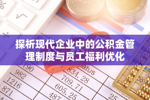 牟定探析现代企业中的公积金管理制度与员工福利优化