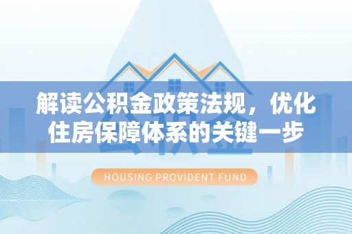 牟定解读公积金政策法规，优化住房保障体系的关键一步