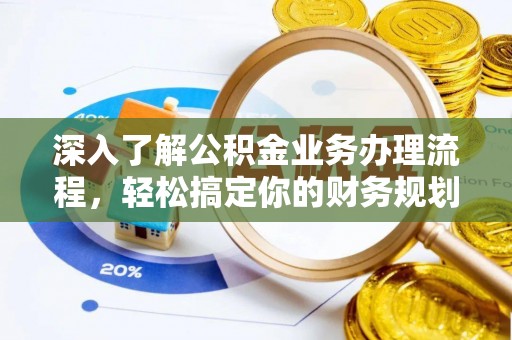 牟定深入了解公积金业务办理流程，轻松搞定你的财务规划
