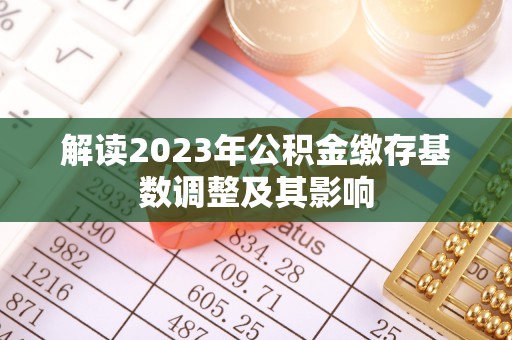 牟定解读2023年公积金缴存基数调整及其影响
