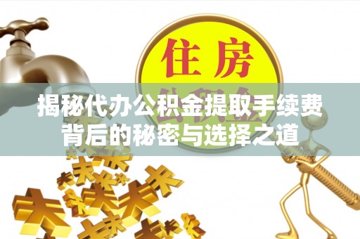 牟定揭秘代办公积金提取手续费背后的秘密与选择之道
