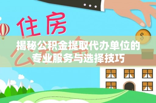 牟定揭秘公积金提取代办单位的专业服务与选择技巧