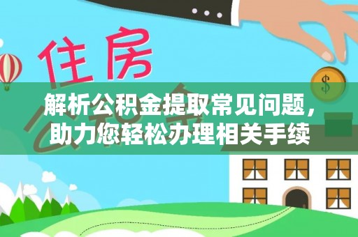 牟定解析公积金提取常见问题，助力您轻松办理相关手续