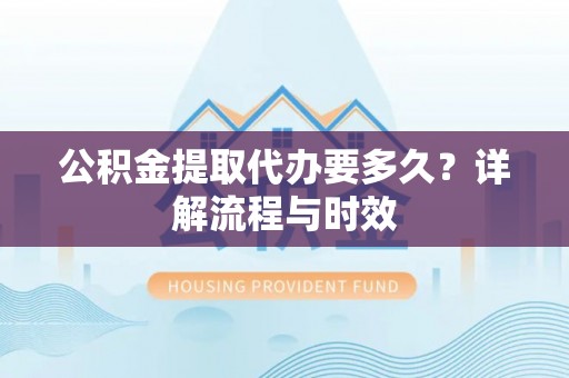 牟定公积金提取代办要多久？详解流程与时效