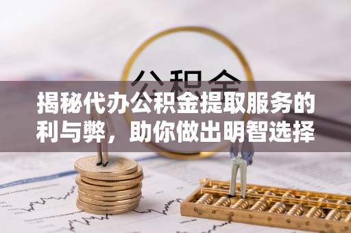 牟定揭秘代办公积金提取服务的利与弊，助你做出明智选择