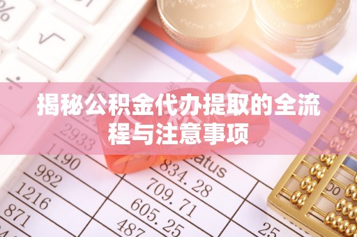 牟定揭秘公积金代办提取的全流程与注意事项