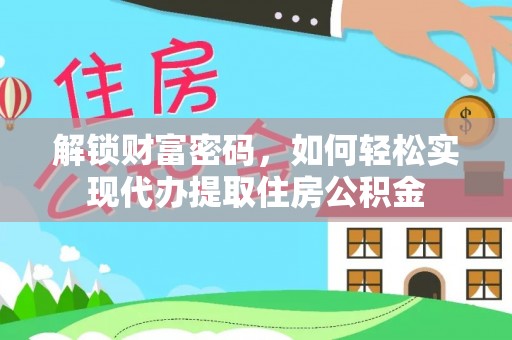 牟定解锁财富密码，如何轻松实现代办提取住房公积金