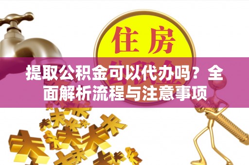 牟定提取公积金可以代办吗？全面解析流程与注意事项