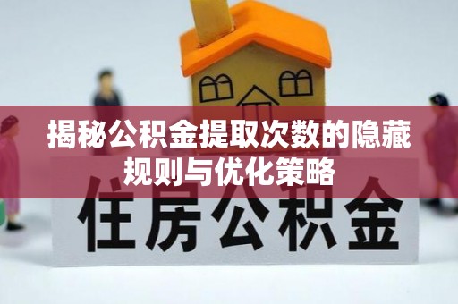 牟定揭秘公积金提取次数的隐藏规则与优化策略