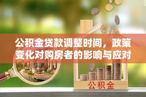 牟定公积金贷款调整时间，政策变化对购房者的影响与应对策略