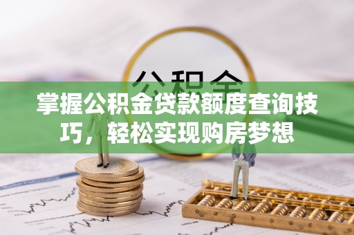 牟定掌握公积金贷款额度查询技巧，轻松实现购房梦想