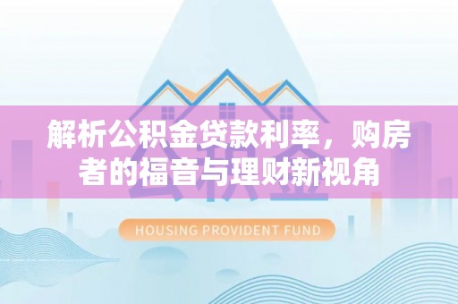 牟定解析公积金贷款利率，购房者的福音与理财新视角