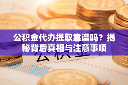 牟定公积金代办提取靠谱吗？揭秘背后真相与注意事项