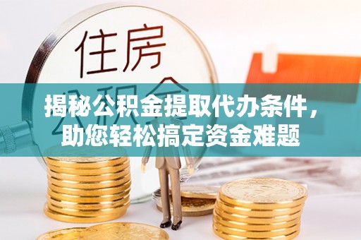 牟定揭秘公积金提取代办条件，助您轻松搞定资金难题