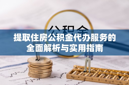 牟定提取住房公积金代办服务的全面解析与实用指南