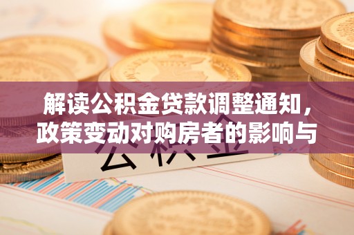 牟定解读公积金贷款调整通知，政策变动对购房者的影响与应对策略